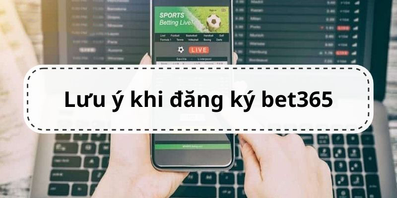 Các điều cần chú ý khi đăng ký tài khoản Bet365